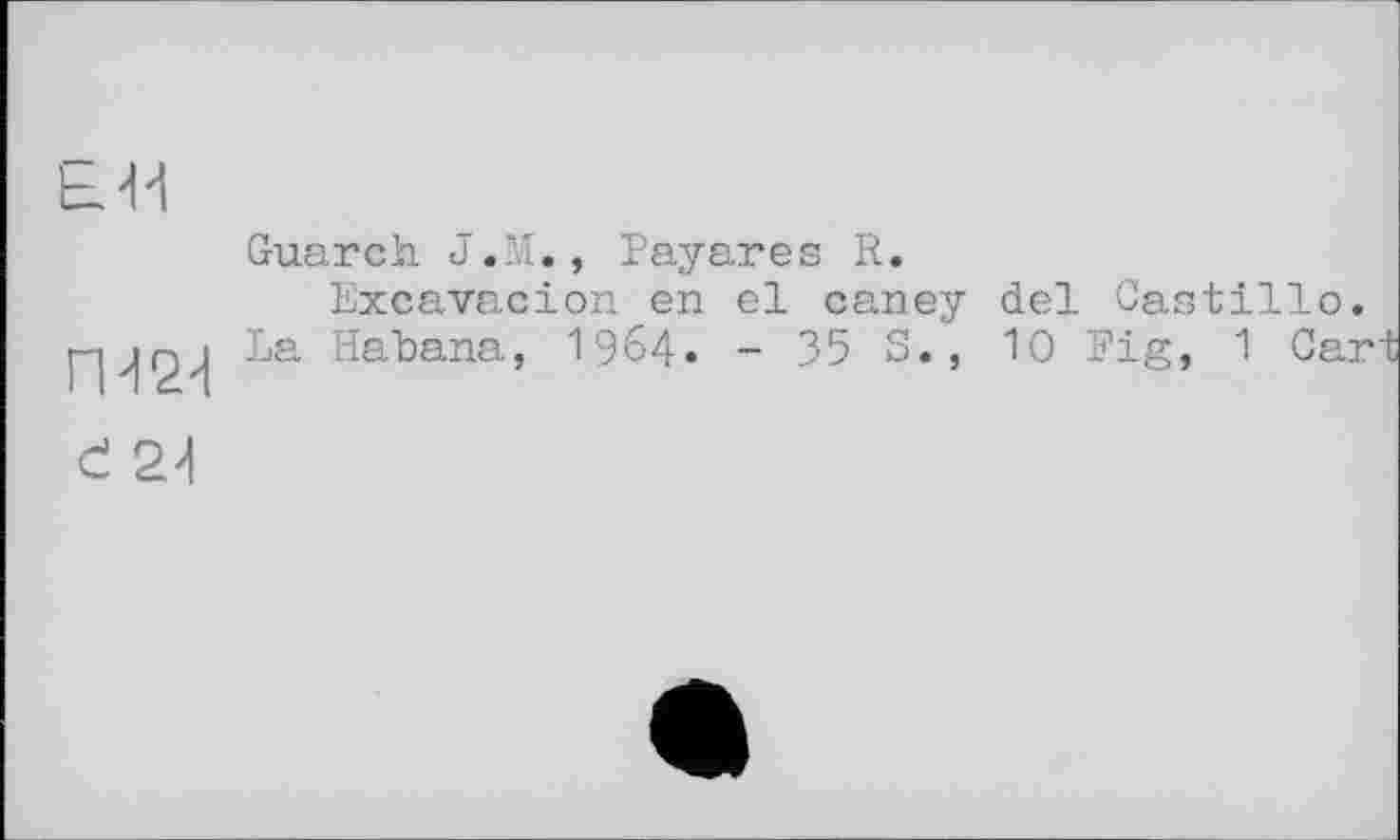 ﻿Е-Н
П-12-1 d 2-І
Guarch J.M., Payares R.
Excavacion en el caney del Castillo.
La Habana, I964. - 35 S., 10 Pig, 1 Cart